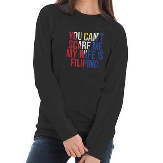 You Cant Scare Me My Wife Is Filipino Funny Pinoy Pinay Women Long Sleeve Tshirt | Favorety CA