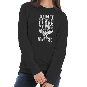 Don’T Flirt With Me I Love My Wife She Is A Crazy And She Will Munder You Women Long Sleeve Tshirt | Favorety UK