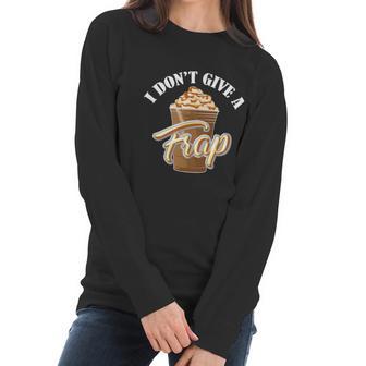 I Dont Give A Frap Funny Frappuccino Frozen Coffee Drinker Graphic Design Printed Casual Daily Basic Women Long Sleeve Tshirt | Favorety AU