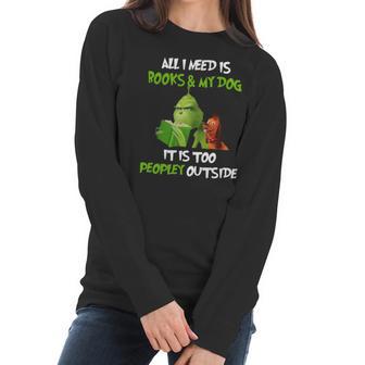 Grinch All I Need Is Books And My Dog It’S Too Peopley Outside Christmas Women Long Sleeve Tshirt | Favorety AU