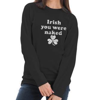 Irish You Were Naked St Patricks Day Saint Irish Pats Sarcastic Funny Women Long Sleeve Tshirt | Favorety