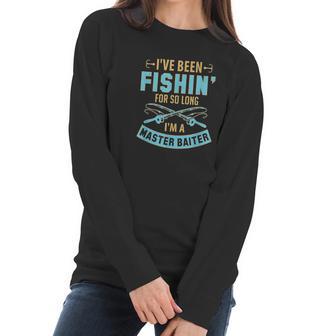 Ive Been Fishin For So Long Im A Master Baiter Women Long Sleeve Tshirt | Favorety