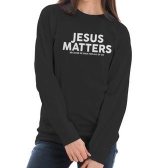 Jesus Matters Because He Died For All Of Us Women Long Sleeve Tshirt | Favorety UK