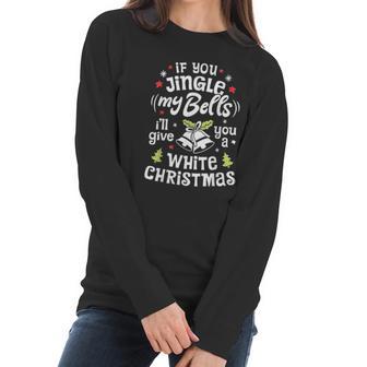 If You Jingle My Bells I Will Give You A White Christmas Women Long Sleeve Tshirt | Favorety CA