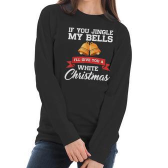 If You Jingle My Bells I Will Give You A White Christmas Women Long Sleeve Tshirt | Favorety DE