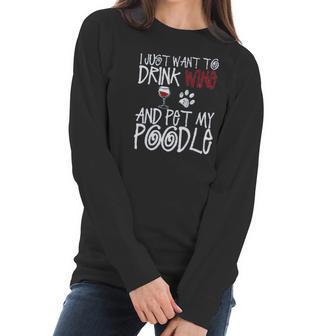 I Just Want To Drink Wine And Pet My Poodle Dog Creative 2022 Gift Women Long Sleeve Tshirt | Favorety AU