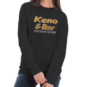 Keno & Beer Thats Why Im Here Women Long Sleeve Tshirt | Favorety AU