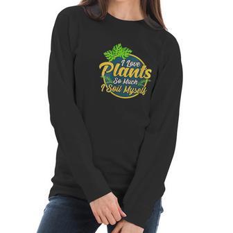 I Love Plants So Much I Soil Myself Funny Gardening Pun Women Long Sleeve Tshirt | Favorety CA