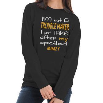 I Am Not A Trouble Maker I Just Take After My Spoiled Mimzy Funny Women Saying Women Long Sleeve Tshirt | Favorety