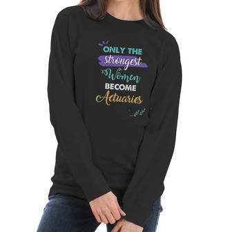 Only The Strongest Women Become Actuaries Women Long Sleeve Tshirt | Favorety AU