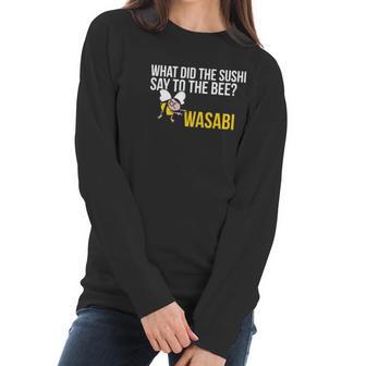 What Did The Sushi Say To The Bee Wasabi Funny Pun Women Long Sleeve Tshirt | Favorety