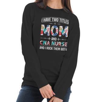 I Have Two Titles Mom Cna Nurse Beautiful Gift For Mom Women Long Sleeve Tshirt | Favorety