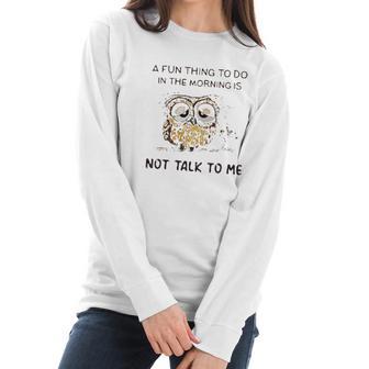 Owl A Fun Thing To Do In The Morning Is Not Talk To Me 2022 Trend Women Long Sleeve Tshirt | Favorety CA