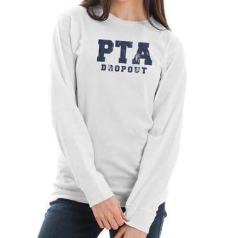 Pta Drop Out Funny Parenting Adulting Parent Teacher Association Graphic Women Long Sleeve Tshirt | Favorety