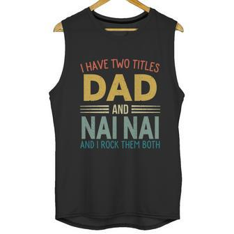 I Have Two Titles Dad And Nai Nai Vintage Fathers Day Men Tank Top | Favorety