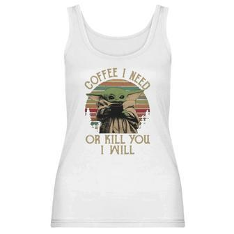 Baby Yoda Coffee I Need Or Kill You I Will Women Tank Top | Favorety