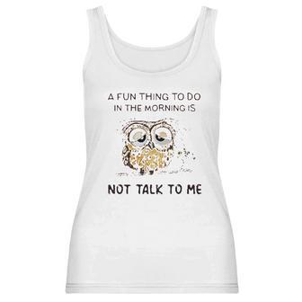 Owl A Fun Thing To Do In The Morning Is Not Talk To Me 2022 Trend Women Tank Top | Favorety AU