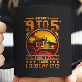 I Dont Have A 9 To 5 I Have A When I Open My Eyes To When I Close My Eyes Trucker Coffee Mug | Favorety DE