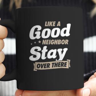 Like A Good Neighbor Stay Over There Funny Social Distancing Coffee Mug | Favorety CA