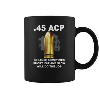 45 Acp Because Sometimes Short Fat And Slow Will Do The Job Hoodie Coffee Mug | Favorety AU