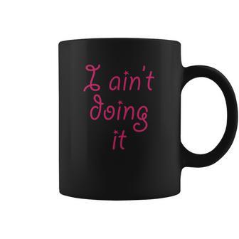 I Aint Doing It - T-Shirt | Im Not Doing It - Womens Girls Coffee Mug | Favorety