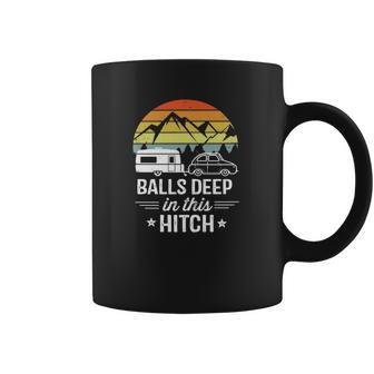 Balls Deep In This Hitch - Camping Gifts Coffee Mug | Favorety CA