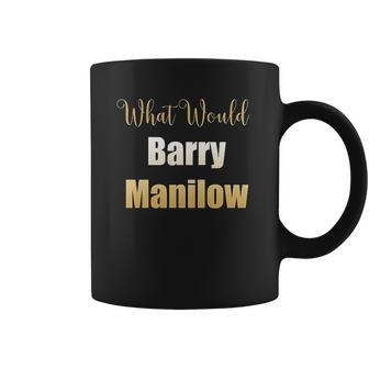 What Would Barry Manilow Do Coffee Mug | Favorety DE