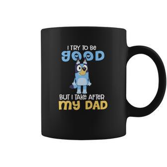 Bluey I Try To Be Good But I Take After My Dad Coffee Mug | Favorety CA