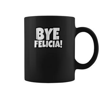 Bye Felicia Funny Saying Coffee Mug | Favorety CA