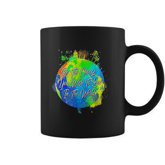 Be The Change You Wish To See In The World Coffee Mug | Favorety AU