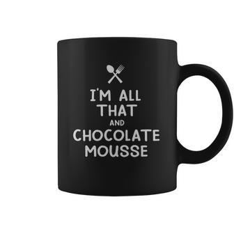 I Am All That And Chocolate Mousse Funny Eating Food Lovers Coffee Mug | Favorety CA