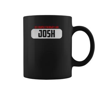 Of Course Im Right I Am Josh Coffee Mug | Favorety CA