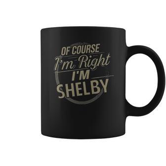 Of Course I Am Right I Am Shelby Coffee Mug | Favorety AU