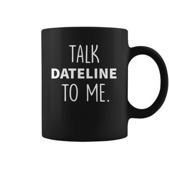 Dateline Nbc Talk Dateline To Me Coffee Mug | Favorety