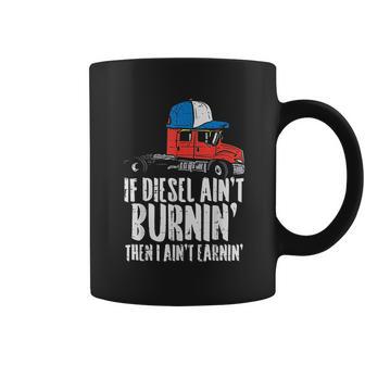 If Diesel Aint Burnin Earnin Truck Semi Trucker Driver Gift Coffee Mug | Favorety CA