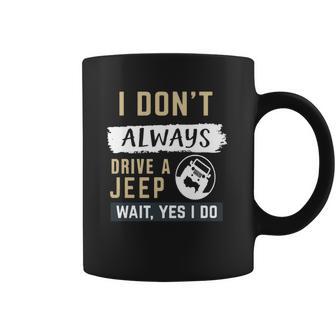 I Dont Always Drive A Jeep Wait Yes I Do Coffee Mug | Favorety DE