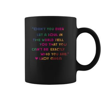 Don’T You Ever Let A Soul In The World Tell You That You Cant Be Exactly Who You Are Lady Gaga Coffee Mug | Favorety CA