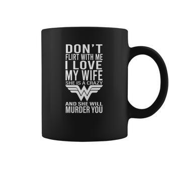 Don’T Flirt With Me I Love My Wife She Is A Crazy And She Will Munder You Coffee Mug | Favorety DE