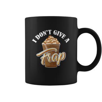 I Dont Give A Frap Funny Frappuccino Frozen Coffee Drinker Graphic Design Printed Casual Daily Basic Coffee Mug | Favorety CA