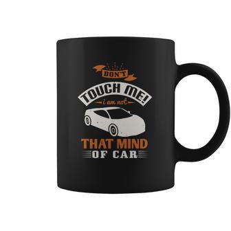 Don’T Touch Me I Am Not That Mind Of Car Coffee Mug | Favorety