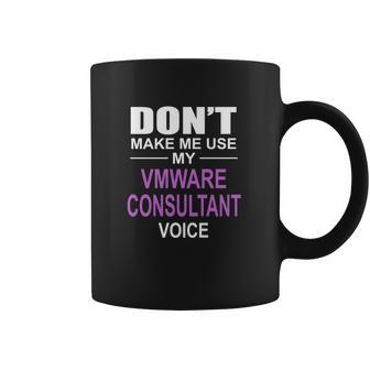 Dont Make Me Use My Vmware Consultant Voice Coffee Mug | Favorety