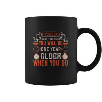 If You Don’T Do It This Year You Will Be One Year Older When You Do Coffee Mug | Favorety AU