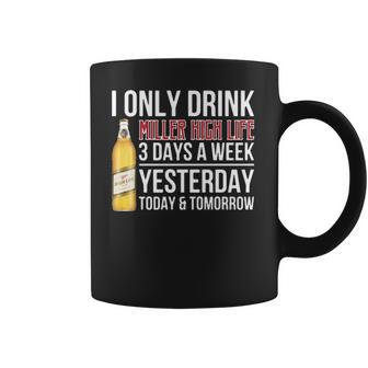 I Only Drink Miller High Life Beer 3 Days A Week Yesterday Today & Tomorrow Gift Pt Coffee Mug | Favorety DE