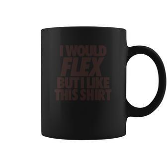 I Would Flex But I Like This Shirt Tshirts Coffee Mug | Favorety AU