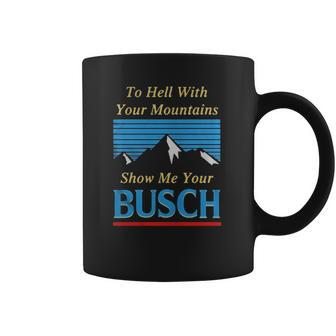 To Hell With Your Mountains Show Me Your Busch Coffee Mug | Favorety CA