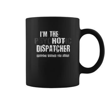 I Am The Hot Psychotic Dispatcher Warning Funny Dispatch Gift Coffee Mug | Favorety CA