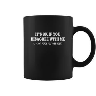 Its Ok If You Disagree With Me I Cant Force You To Be Right Coffee Mug | Favorety