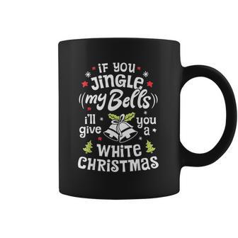 If You Jingle My Bells I Will Give You A White Christmas Coffee Mug | Favorety DE