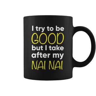 Nai Nai I Try To Be Good But I Take After My Coffee Mug | Favorety CA