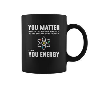 Neil Degrasse Tyson You Matter Then You Energy T-Shirt Coffee Mug | Favorety